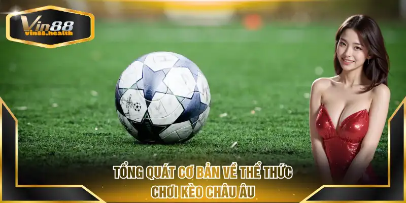 Tổng quát cơ bản về thể thức chơi kèo Châu Âu